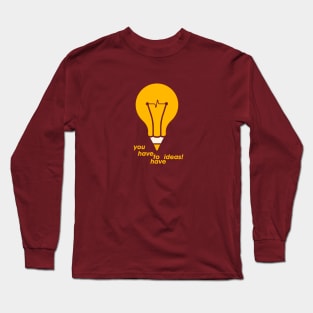 You have to have ideas! Long Sleeve T-Shirt